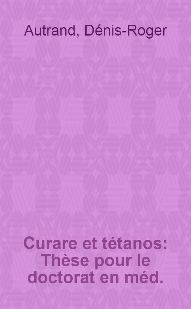 Curare et t&eacute;tanos : Th&egrave;se pour le doctorat en m&eacute;d. (dipl&ocirc;me d'&Eacute;tat)