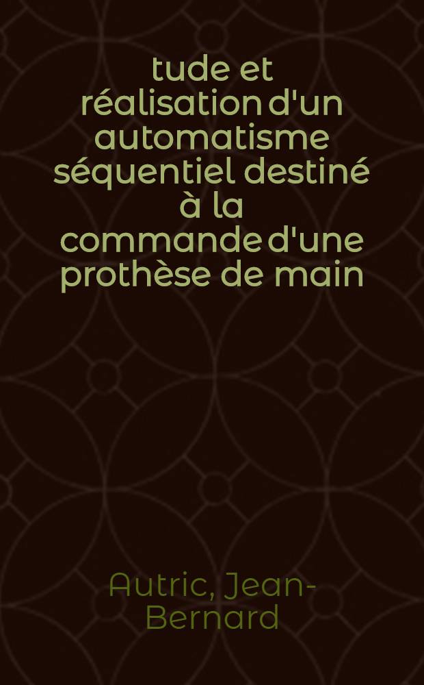 &Eacute;tude et r&eacute;alisation d'un automatisme s&eacute;quentiel destin&eacute; &agrave; la commande d'une proth&egrave;se de main : Th&egrave;se ..