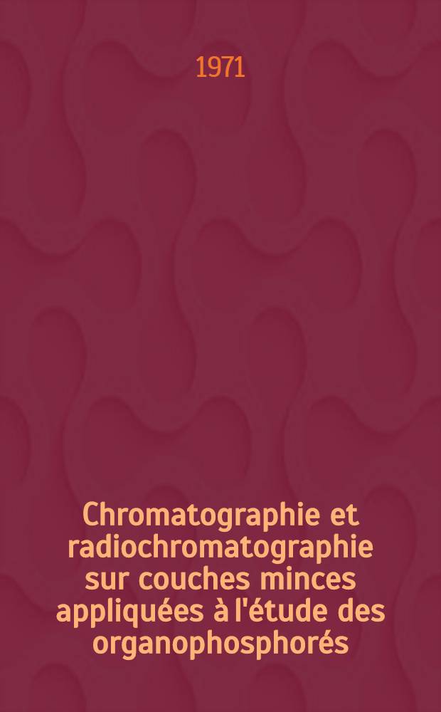 Chromatographie et radiochromatographie sur couches minces appliquées à l'étude des organophosphorés : Thèse prés. à l'Univ. Claude-Bernard de Lyon I ..