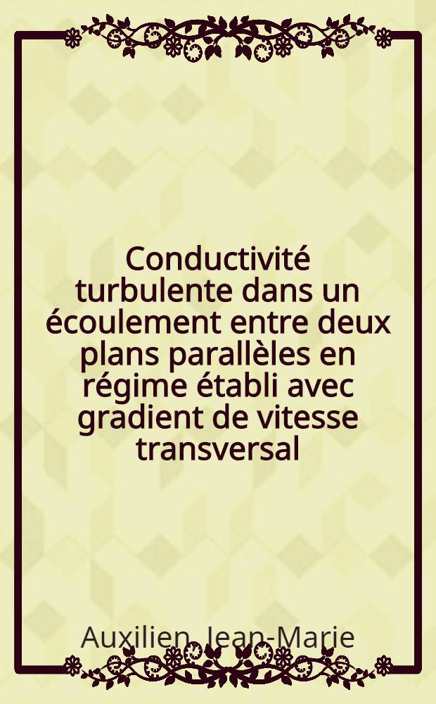 Conductivité turbulente dans un écoulement entre deux plans parallèles en régime établi avec gradient de vitesse transversal : Thèse prés. à l'Univ. Paris VI ..