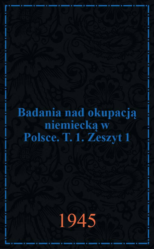 Badania nad okupacją niemiecką w Polsce. T. 1. Zeszyt 1 : Polska pod niemiecką prawem 1939-1945