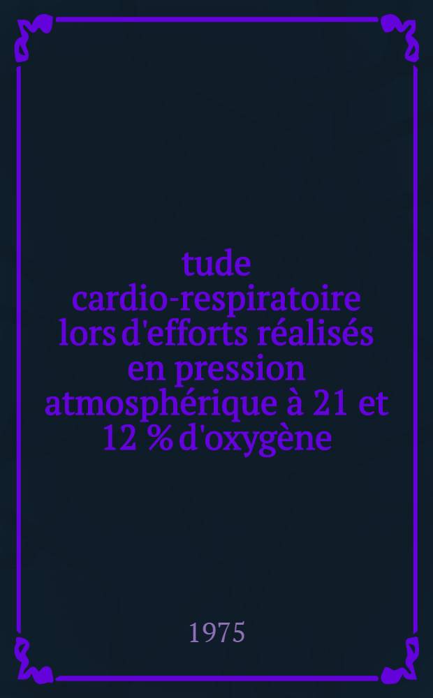 Étude cardio-respiratoire lors d'efforts réalisés en pression atmosphérique à 21 et 12 % d'oxygène : Thèse ..