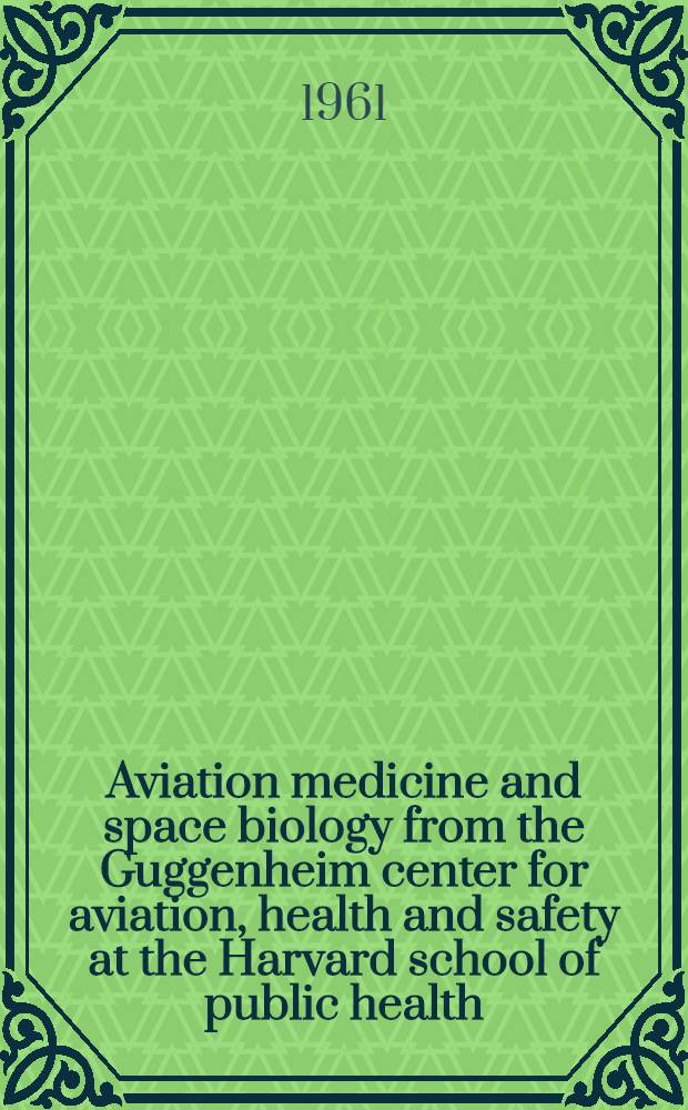 Aviation medicine and space biology from the Guggenheim center for aviation, health and safety at the Harvard school of public health