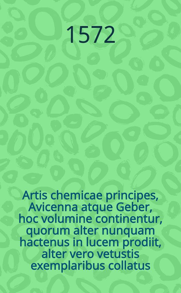 Artis chemicae principes, Avicenna atque Geber, hoc volumine continentur, quorum alter nunquam hactenus in lucem prodiit, alter vero vetustis exemplaribus collatus