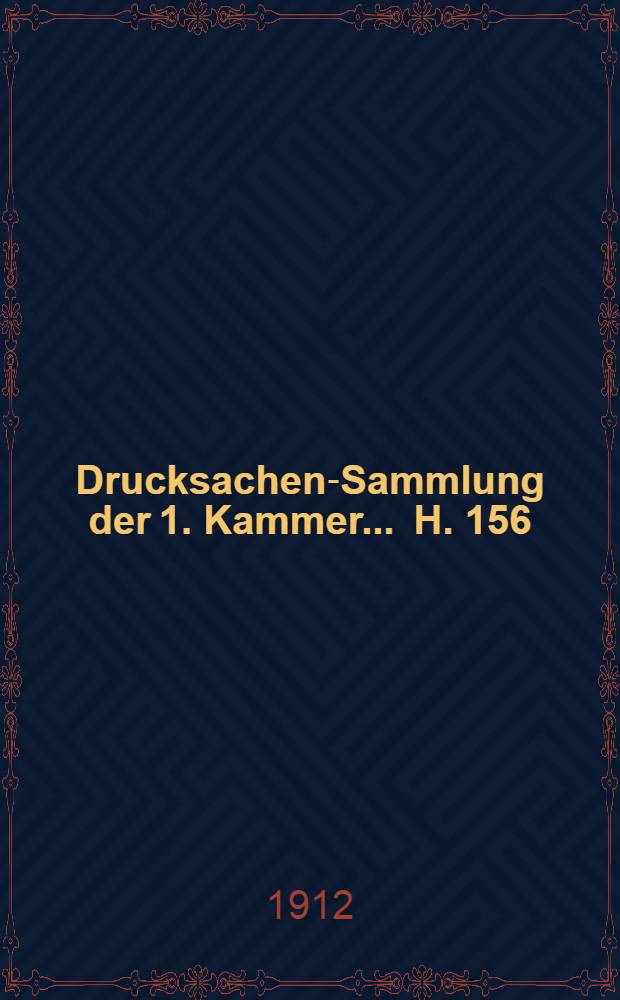 ... Drucksachen-Sammlung der 1. Kammer ... H. 156 : 1911/1912