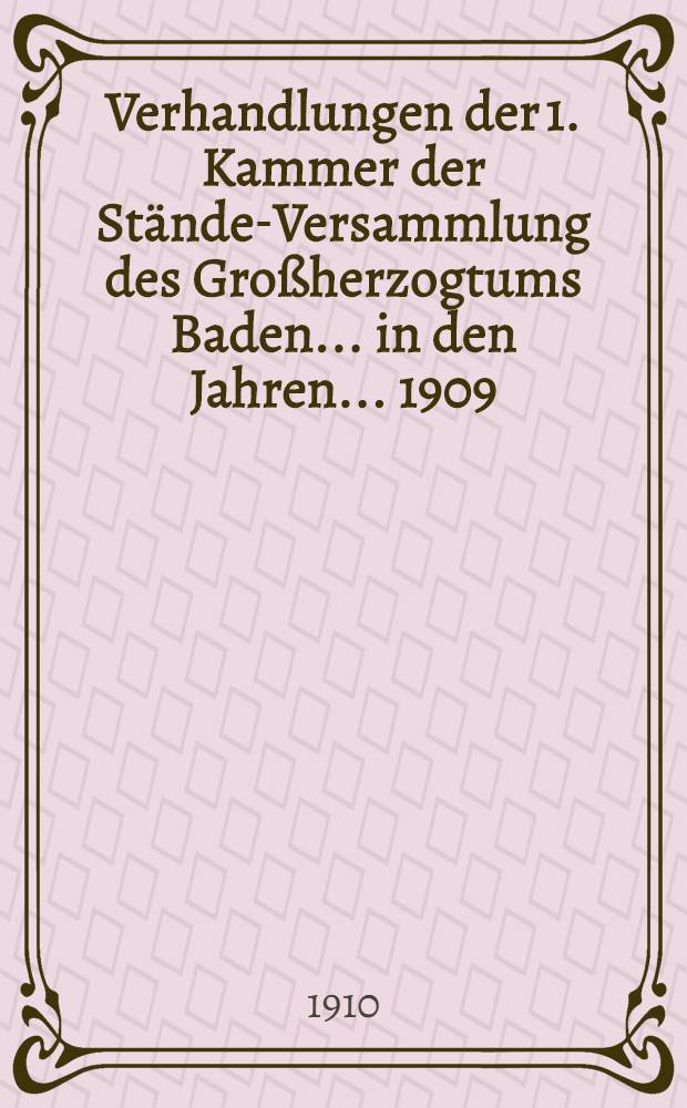 Verhandlungen der 1. Kammer der Stände-Versammlung des Großherzogtums Baden ... in den Jahren ... 1909/1910 : [44. Landtag