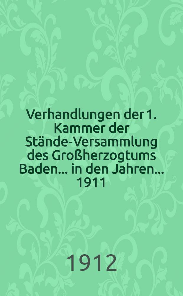 Verhandlungen der 1. Kammer der Stände-Versammlung des Großherzogtums Baden ... in den Jahren ... 1911/1912 : 45. Landtag