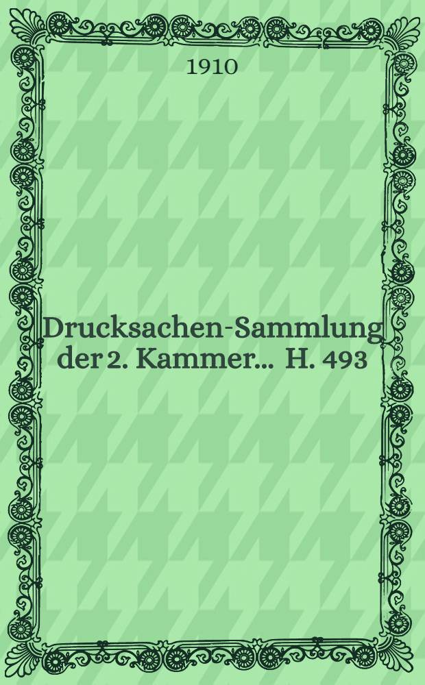 ... Drucksachen-Sammlung der 2. Kammer ... H. 493 : 1909/1910