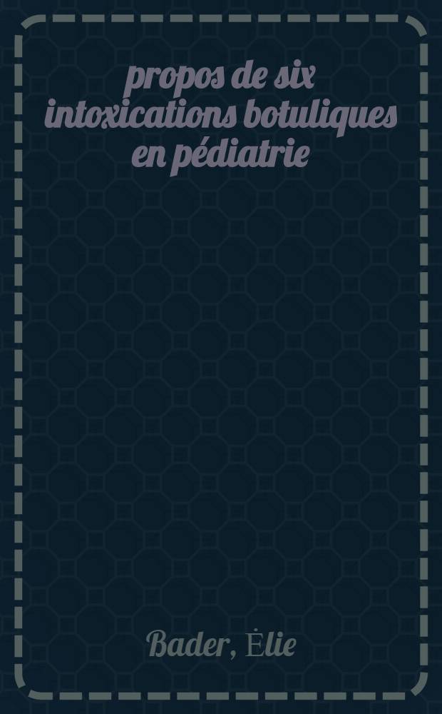 À propos de six intoxications botuliques en pédiatrie : Thèse ..