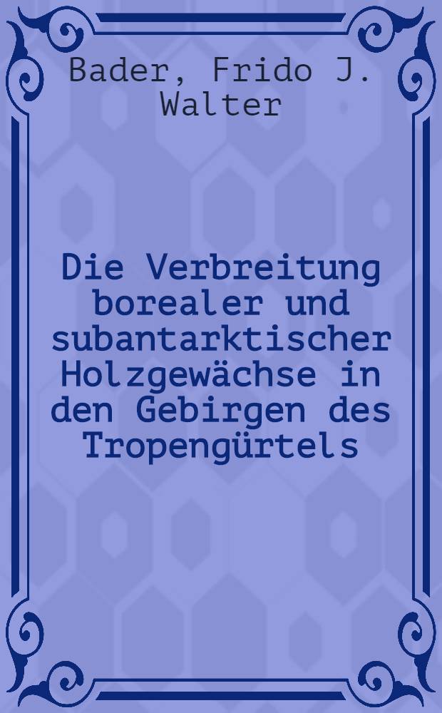 Die Verbreitung borealer und subantarktischer Holzgewächse in den Gebirgen des Tropengürtels : Eine arealgeographische Studie in dreidimensionaler Sicht
