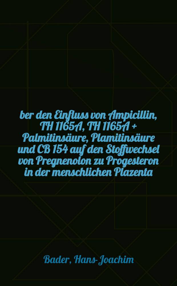 Über den Einfluss von Ampicillin, TH 1165A, TH 1165A + Palmitinsäure, Plamitinsäure und CB 154 auf den Stoffwechsel von Pregnenolon zu Progesteron in der menschlichen Plazenta : Inaug.-Diss