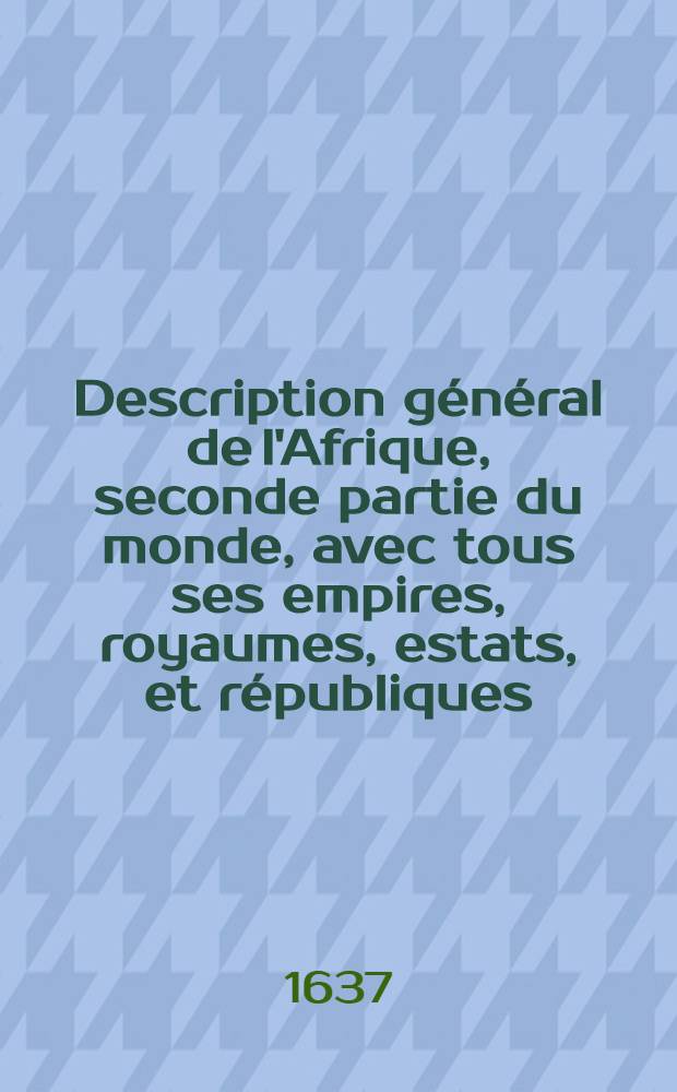 Description général de l'Afrique, seconde partie du monde, avec tous ses empires, royaumes, estats, et républiques