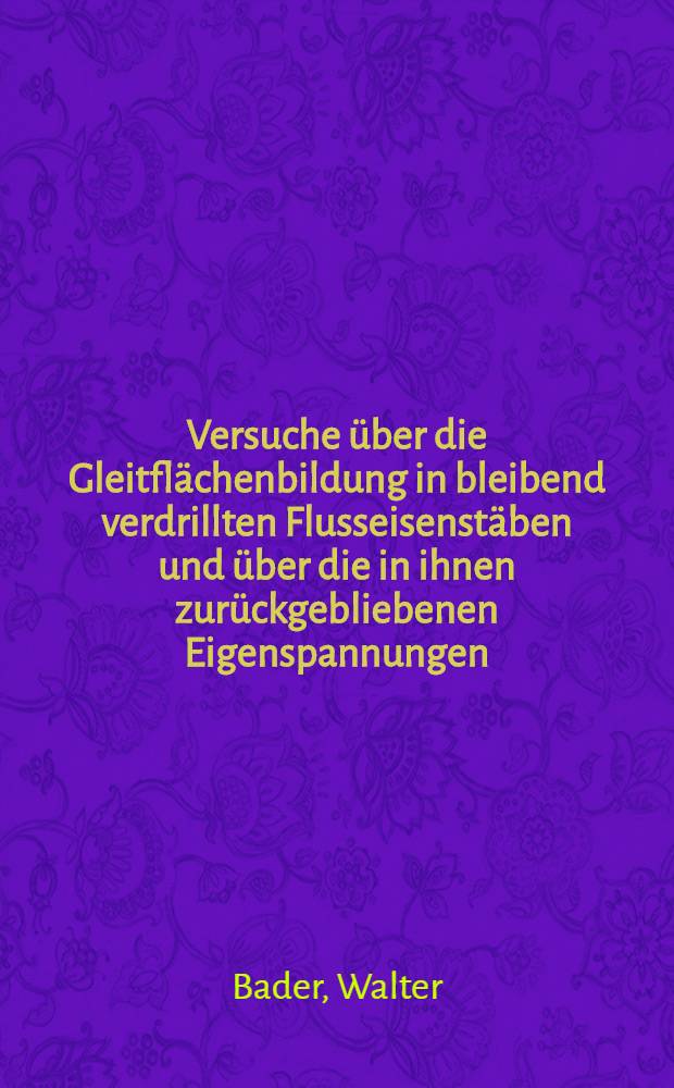 Versuche über die Gleitflächenbildung in bleibend verdrillten Flusseisenstäben und über die in ihnen zurückgebliebenen Eigenspannungen : Inaug.-Diss. ... der Hohen Mathematisch-naturwissenschaftlichen Fakultät de Georg-August-Universität Göttingen