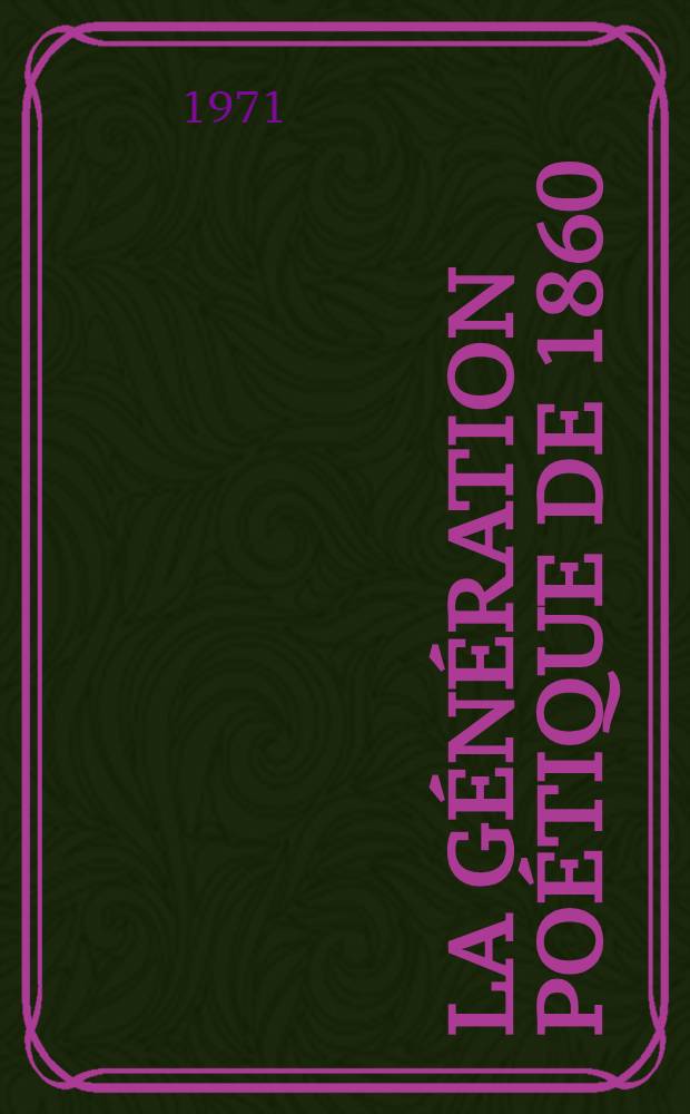 La génération poétique de 1860 : La jeunesse des deux rives. Milieux d'avant-garde et mouvements littéraires. Les oeuvres et les hommes. 1