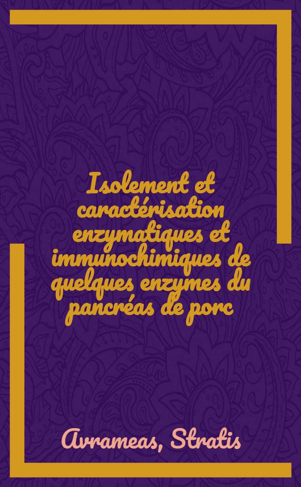Isolement et caractérisation enzymatiques et immunochimiques de quelques enzymes du pancréas de porc: 1-re thèse; Propositions données par la Faculté: 2-e thèse: Thèses présentées à la Faculté des sciences de l'Univ. de Paris ... / par Stratis Avrameas