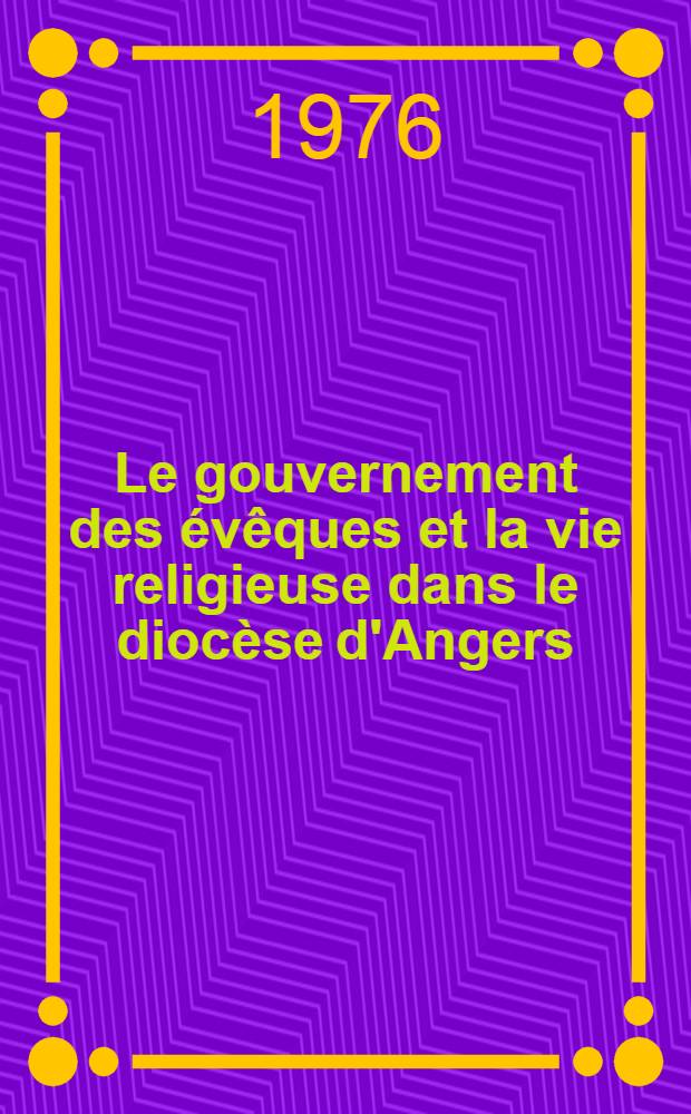 Le gouvernement des évêques et la vie religieuse dans le diocèse d'Angers (1148-1240). T. 1
