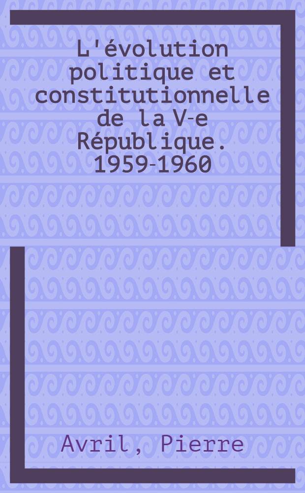 L'évolution politique et constitutionnelle de la V-e République. 1959-1960 : Thèse ..