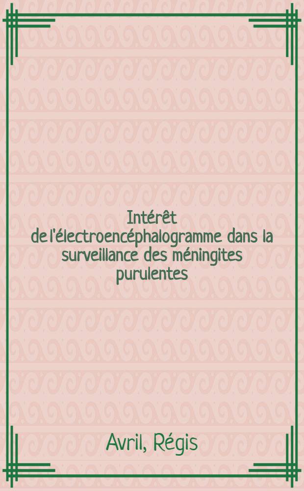 Intérêt de l'électroencéphalogramme dans la surveillance des méningites purulentes (nourrissons exceptés) : À propos de 100 observ. : Thèse prés. à l'Univ. Claude-Bernard, Lyon