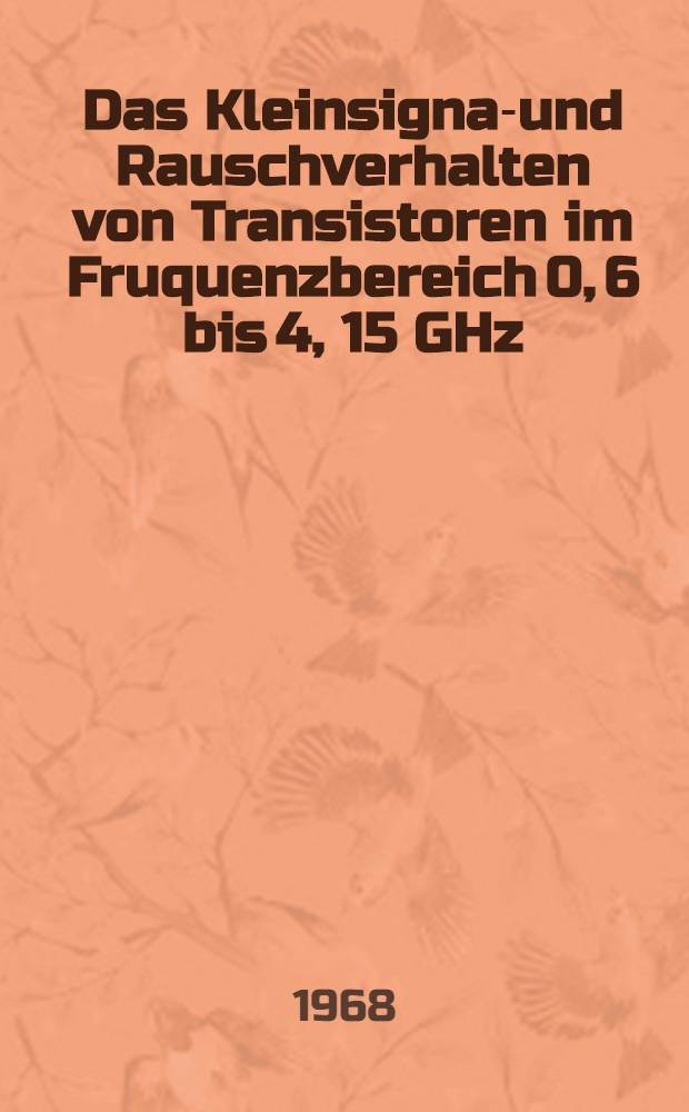 Das Kleinsignal- und Rauschverhalten von Transistoren im Fruquenzbereich 0, 6 bis 4, 15 GHz : Abhandl. ... der Eidgenössischen techn. Hochschule Zürich