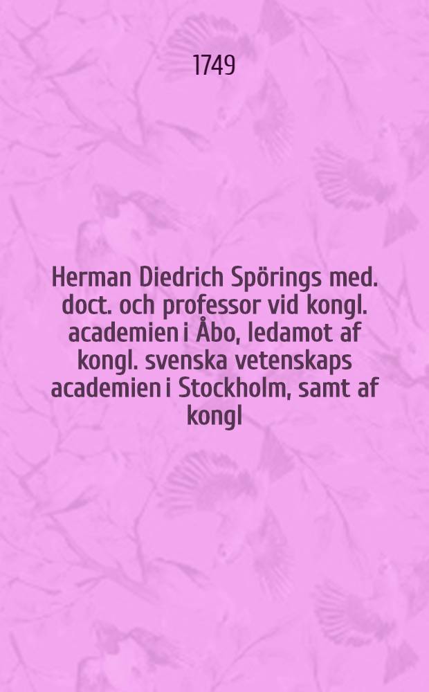 Herman Diedrich Spörings med. doct. och professor vid kongl. academien i Åbo, ledamot af kongl. svenska vetenskaps academien i Stockholm, samt af kongl. vetenskaps societeten i Upsala äreminne offenteligen på stora Riddare-hus-salen efter kongl. vetenskaps academiens befallning upprättadt den 11. jan. 1749.