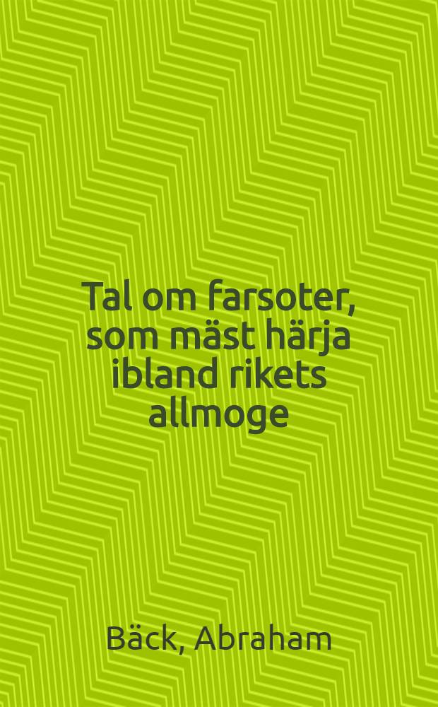 Tal om farsoter, som mäst härja ibland rikets allmoge : Hållit för k. Vetensk. academien ... den 25 julli 1764