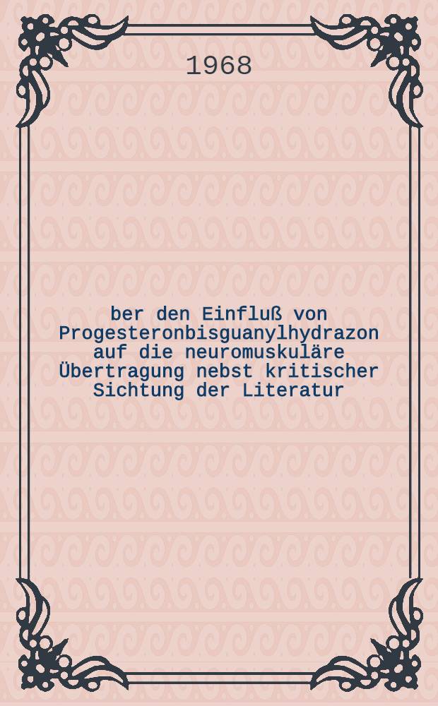 Über den Einfluß von Progesteronbisguanylhydrazon auf die neuromuskuläre Übertragung nebst kritischer Sichtung der Literatur : Inaug.-Diss. ... der ... Med. Fakultät der ... Univ. Mainz