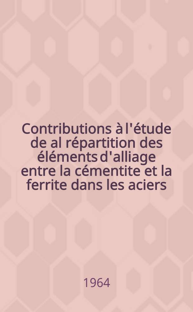 Contributions à l'étude de al répartition des éléments d'alliage entre la cémentite et la ferrite dans les aciers: 1-re thèse; Propositions données par la Faculté: 2-e thèse: Thèses présentées à la Faculté des sciences de l'Univ. de Paris ... / par Laszlo Bäcker