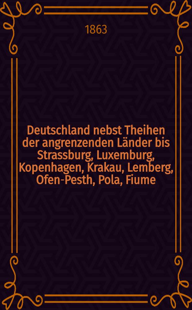 Deutschland nebst Theihen der angrenzenden Länder bis Strassburg, Luxemburg, Kopenhagen, Krakau, Lemberg, Ofen-Pesth, Pola, Fiume : Handbuch für Reisende. Th. 1 : Österreich, Süd- und West-Deutschland