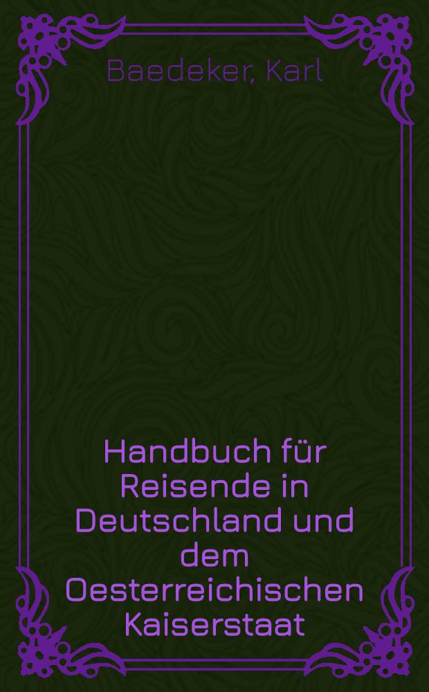 Handbuch für Reisende in Deutschland und dem Oesterreichischen Kaiserstaat : Nach eigener Anschauung und den besten Hülfsquellen