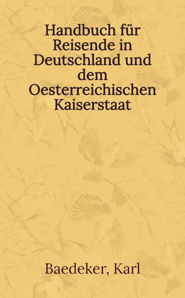 Handbuch für Reisende in Deutschland und dem Oesterreichischen Kaiserstaat : Nach eigener Anschauung und den besten Hülfsquellen