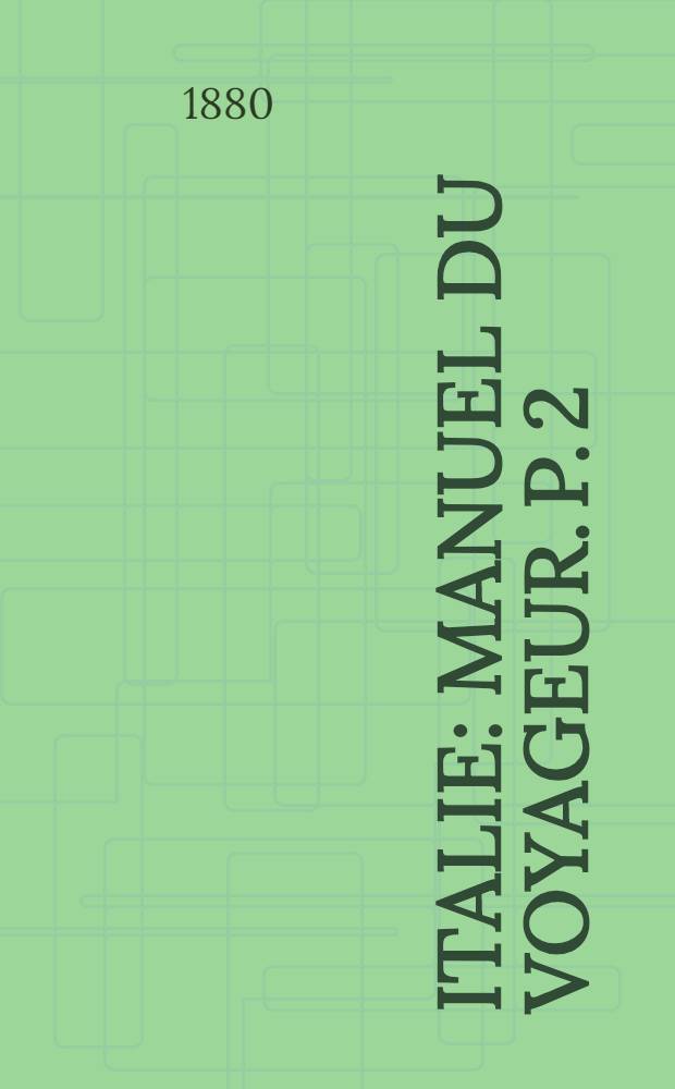 Italie : Manuel du voyageur. P. 2 : Italie centrale y compris Rome et ses environs