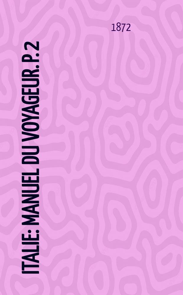 Italie : Manuel du voyageur. P. 2 : Italie centrale et Rome