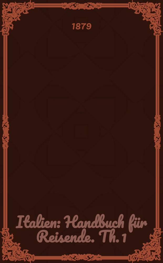 Italien : Handbuch f&uuml;r Reisende. Th. 1 : Ober-Italien bis Livorno, Florenz und Ravenna, nebst der Insel Corsica und den Reise-Routen durch Frankreich, die Schweiz und &Ouml;sterreich