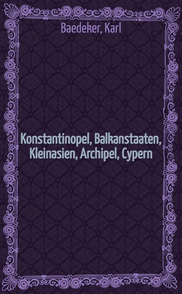 Konstantinopel, Balkanstaaten, Kleinasien, Archipel, Cypern : Handbuch für Reisende