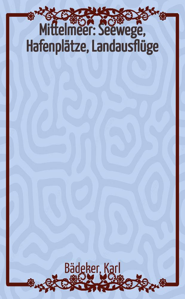 Mittelmeer : Seewege, Hafenplätze, Landausflüge : Mit Marokko, Algerien, Tunesien : Handbuch für Reisende