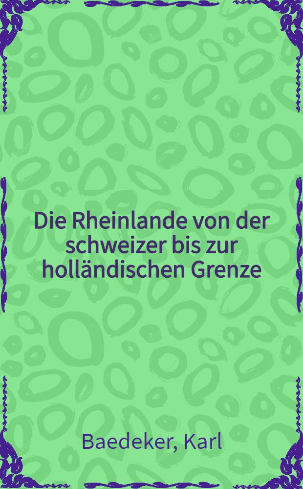 Die Rheinlande von der schweizer bis zur holländischen Grenze : Handbuch für Reisende