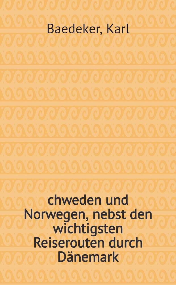 chweden und Norwegen, nebst den wichtigsten Reiserouten durch Dänemark : Handbuch für Reisende