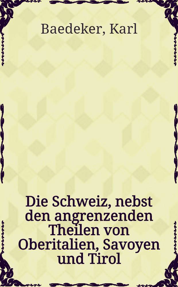 Die Schweiz, nebst den angrenzenden Theilen von Oberitalien, Savoyen und Tirol : Handbuch für Reisende