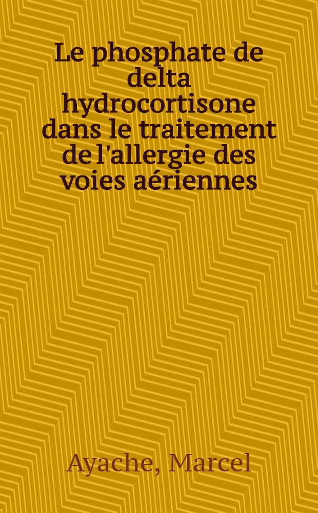 Le phosphate de delta hydrocortisone dans le traitement de l'allergie des voies aériennes : Thèse ..