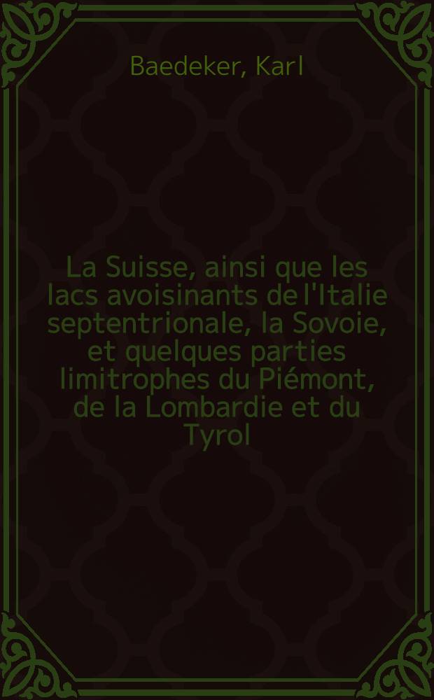 La Suisse, ainsi que les lacs avoisinants de l'Italie septentrionale, la Sovoie, et quelques parties limitrophes du Piémont, de la Lombardie et du Tyrol : Manuel du voyageur