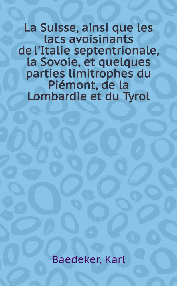 La Suisse, ainsi que les lacs avoisinants de l'Italie septentrionale, la Sovoie, et quelques parties limitrophes du Piémont, de la Lombardie et du Tyrol : Manuel du voyageur