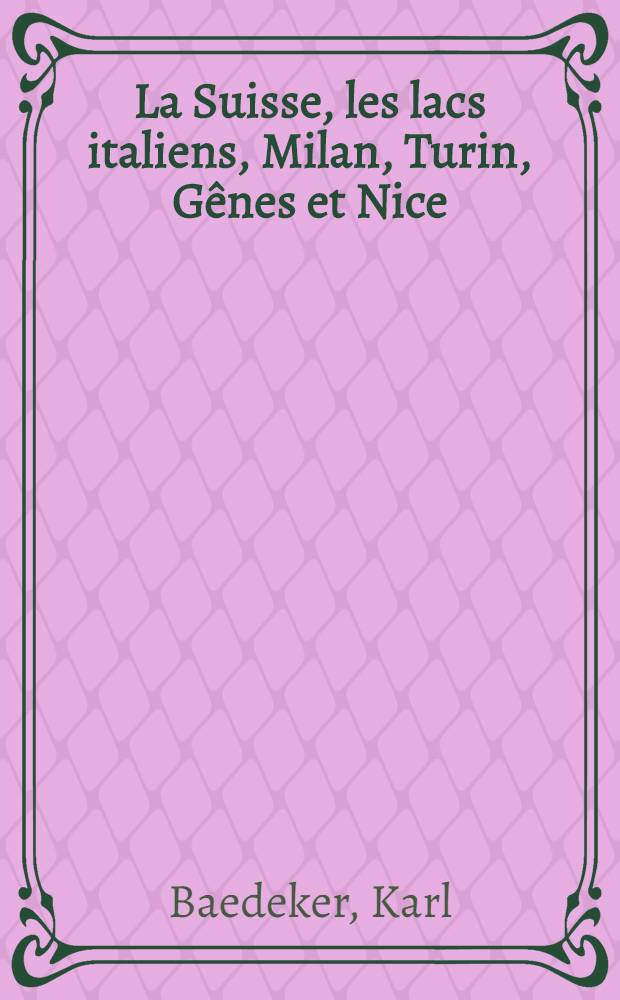 La Suisse, les lacs italiens, Milan, Turin, Gênes et Nice : Manuel du voyageur