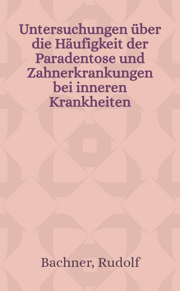 Untersuchungen über die Häufigkeit der Paradentose und Zahnerkrankungen bei inneren Krankheiten : Inaug.-Diss