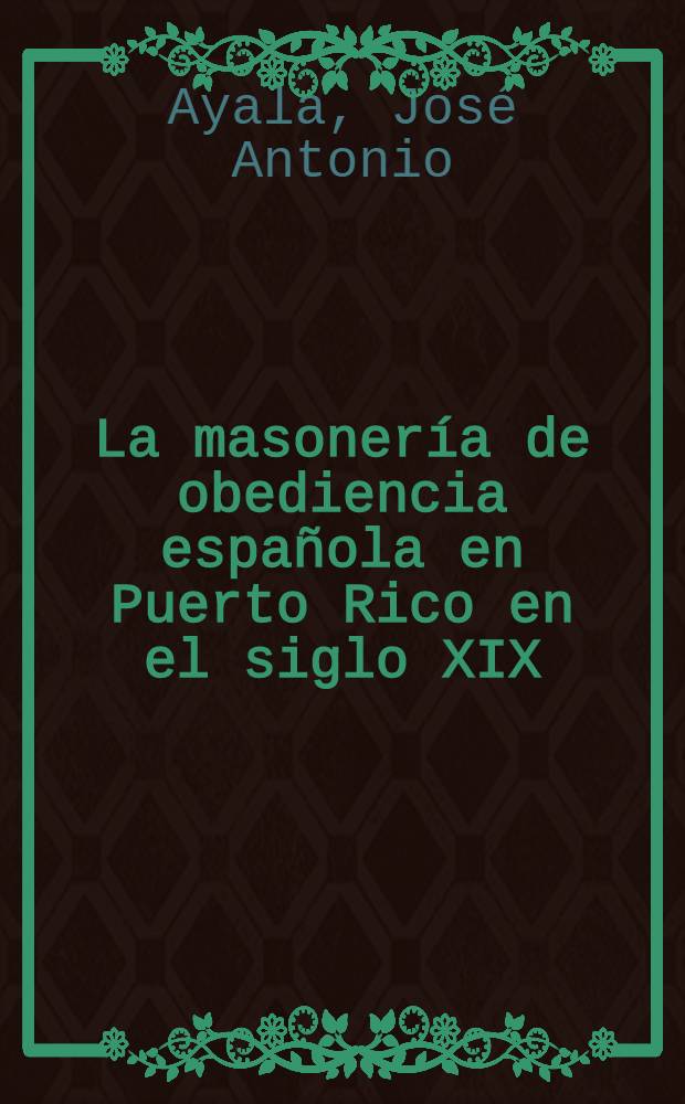 La masoner&iacute;a de obediencia espa&ntilde;ola en Puerto Rico en el siglo XIX