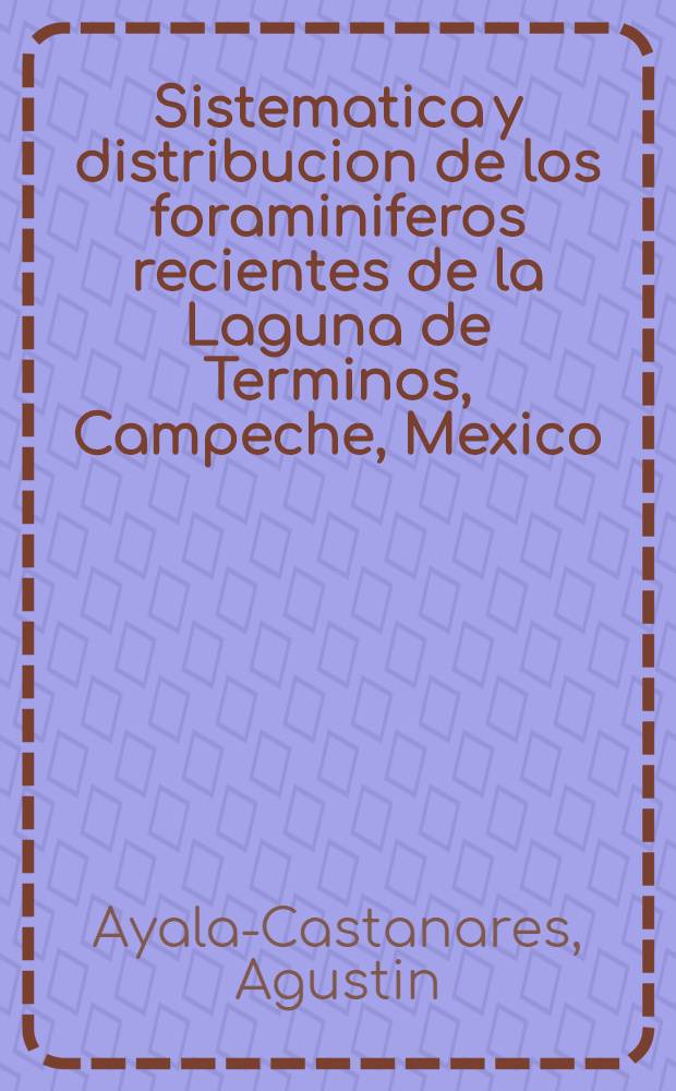 Sistematica y distribucion de los foraminiferos recientes de la Laguna de Terminos, Campeche, Mexico : Trabajo realizado con la aportacion economica NSF-19105 de la National science foundation de los Estados Unidos de America
