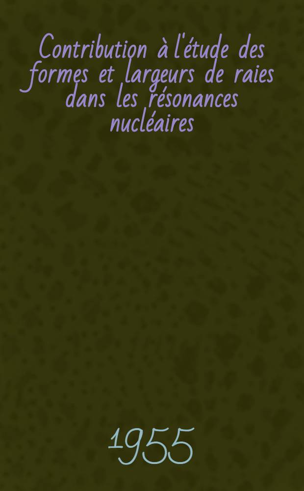 Contribution à l'étude des formes et largeurs de raies dans les résonances nucléaires: 1-re thèse; Propositions données par la Faculté: 2-e thèse: Thèses présentées à ... l'Univ. de Paris pour obtenir le grade de docteur ès sciences physiques / par Yves Ayant