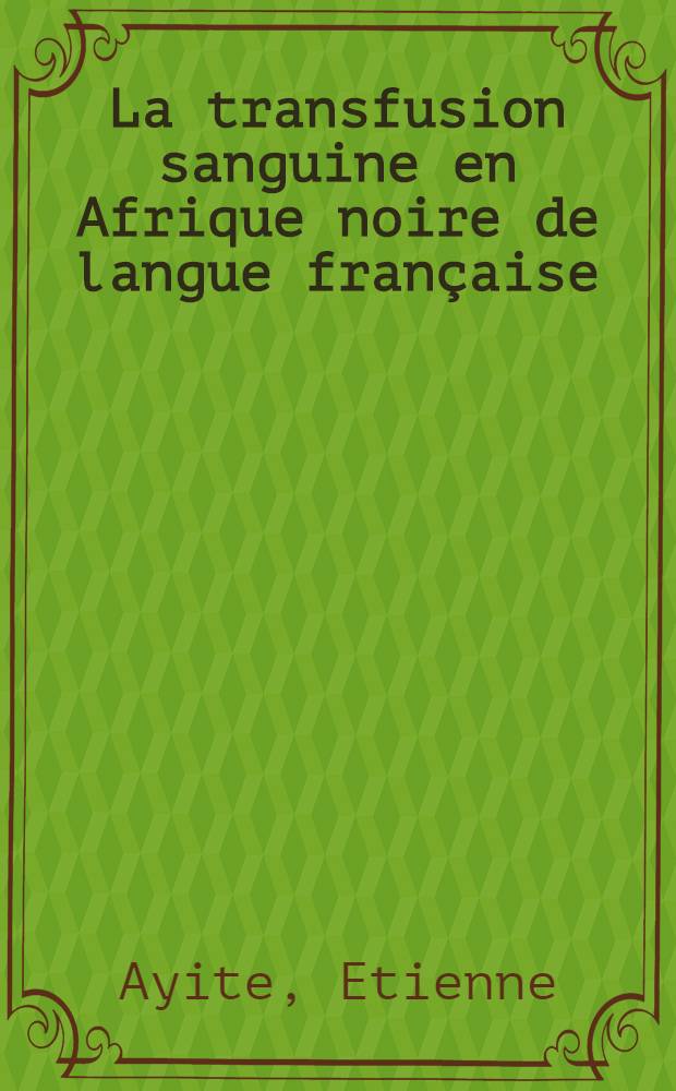 La transfusion sanguine en Afrique noire de langue française : Thèse ..