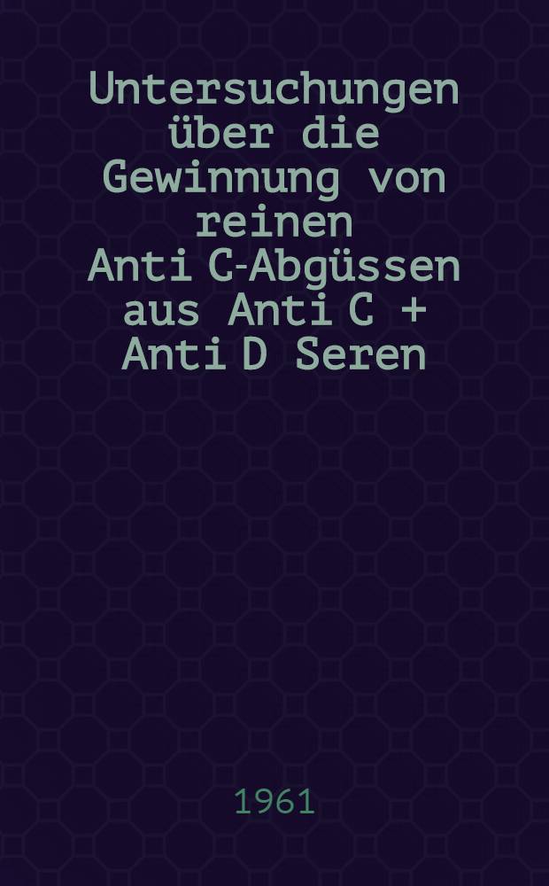 Untersuchungen über die Gewinnung von reinen Anti C-Abgüssen aus Anti C + Anti D Seren : Inaug.-Diss. ... der ... Med. Fakultät der ... Univ. zu Bonn