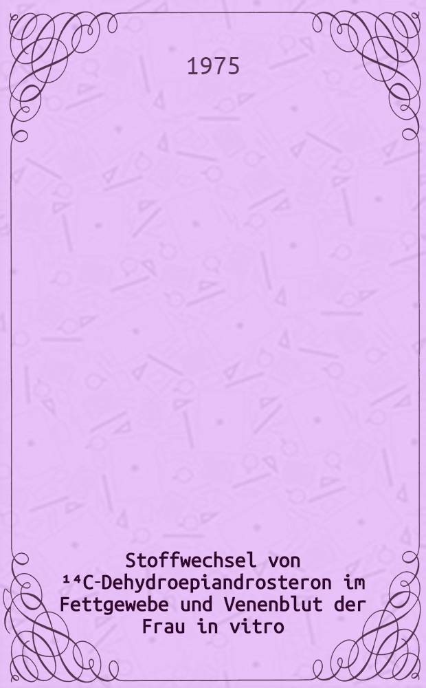 Stoffwechsel von ¹⁴C-Dehydroepiandrosteron im Fettgewebe und Venenblut der Frau in vitro : Inaug.-Diss. ... der Med. Fak. der ... Univ. zu Tübingen