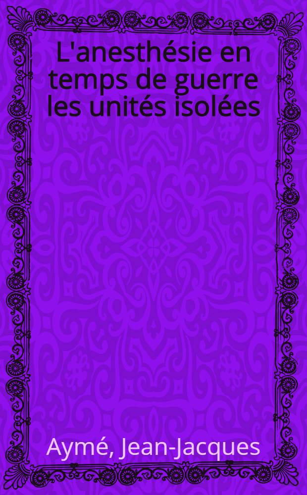L'anesthésie en temps de guerre les unités isolées : Thèse ..